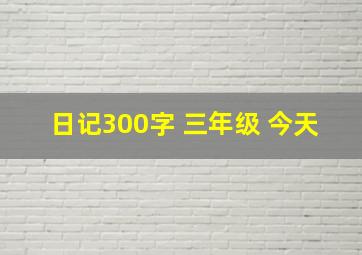 日记300字 三年级 今天